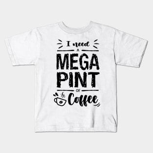 I need a MEGA PINT of Coffee Kids T-Shirt